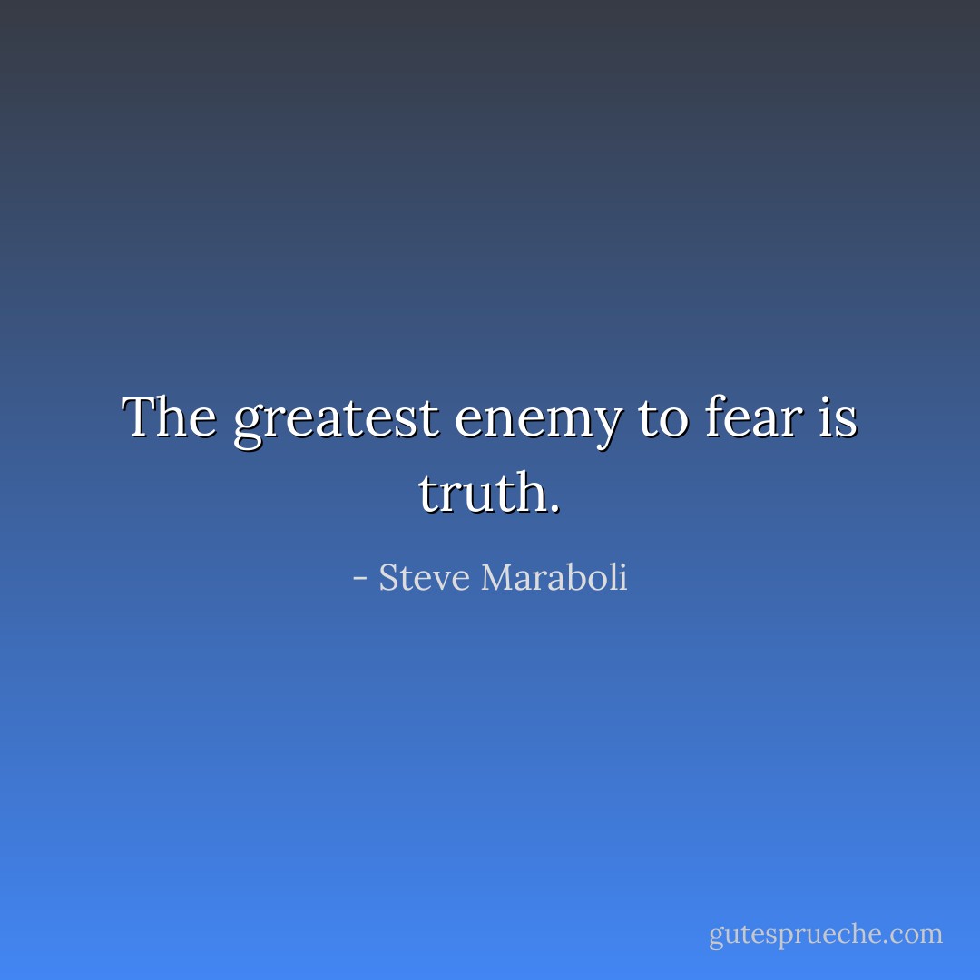 The greatest enemy to fear is truth. - Steve Maraboli