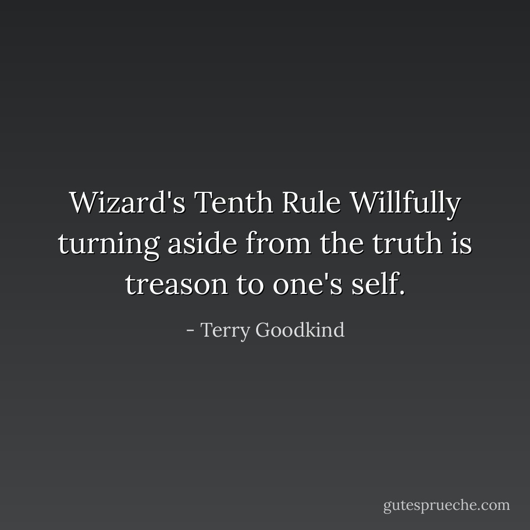 Wizard's Tenth Rule<br />Willfully turning aside from the truth is treason to one's self. - Terry Goodkind