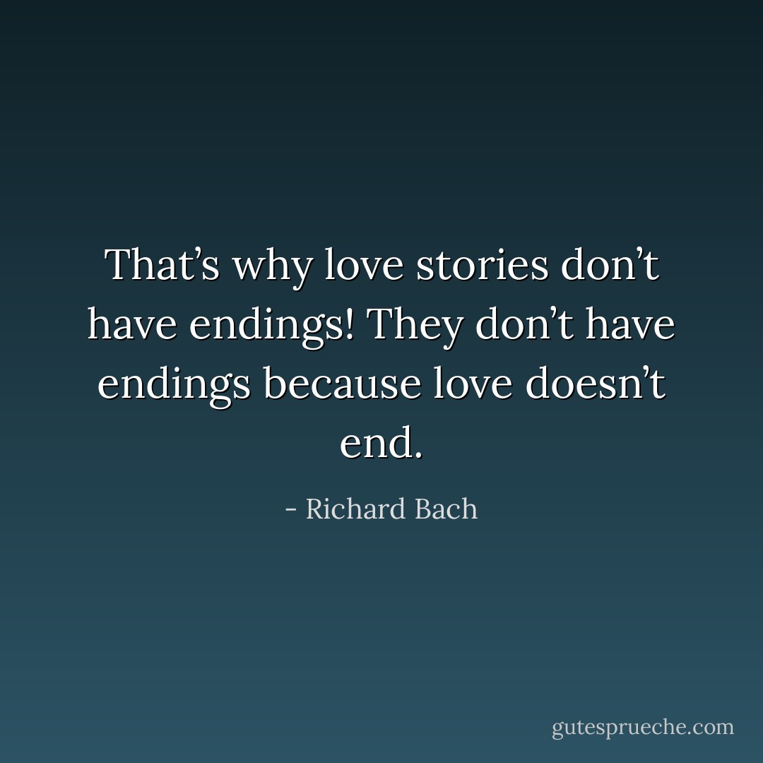 That’s why love stories don’t have endings! They don’t have endings because love doesn’t end. - Richard Bach