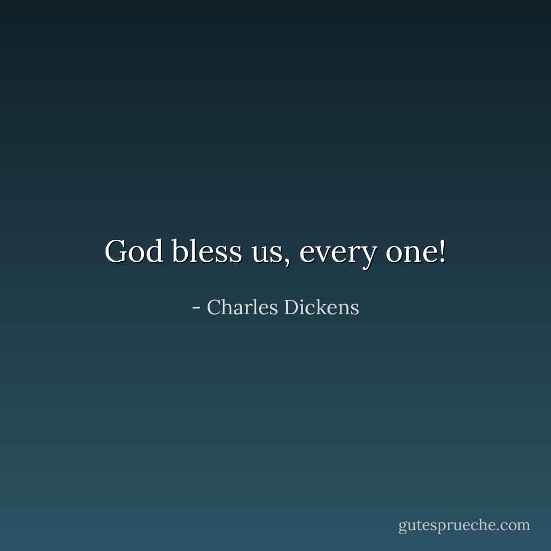 God bless us, every one! - Charles Dickens