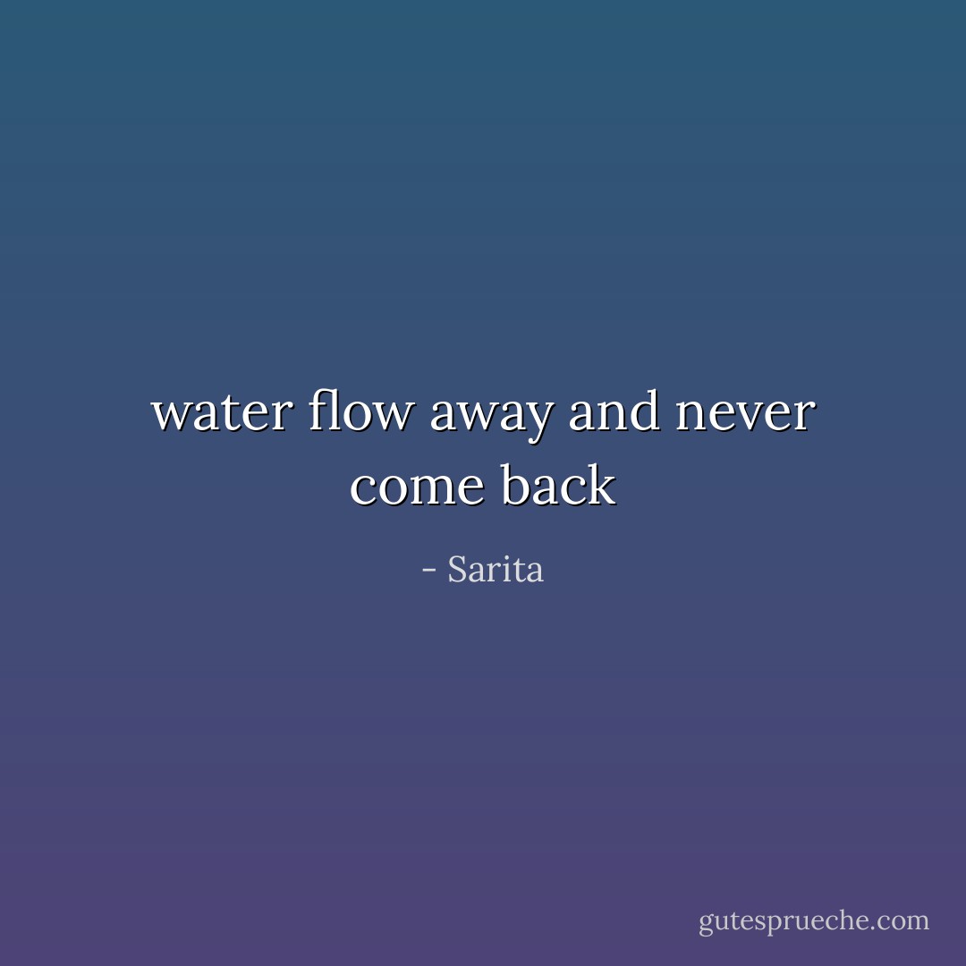 water flow away and never come back - Sarita