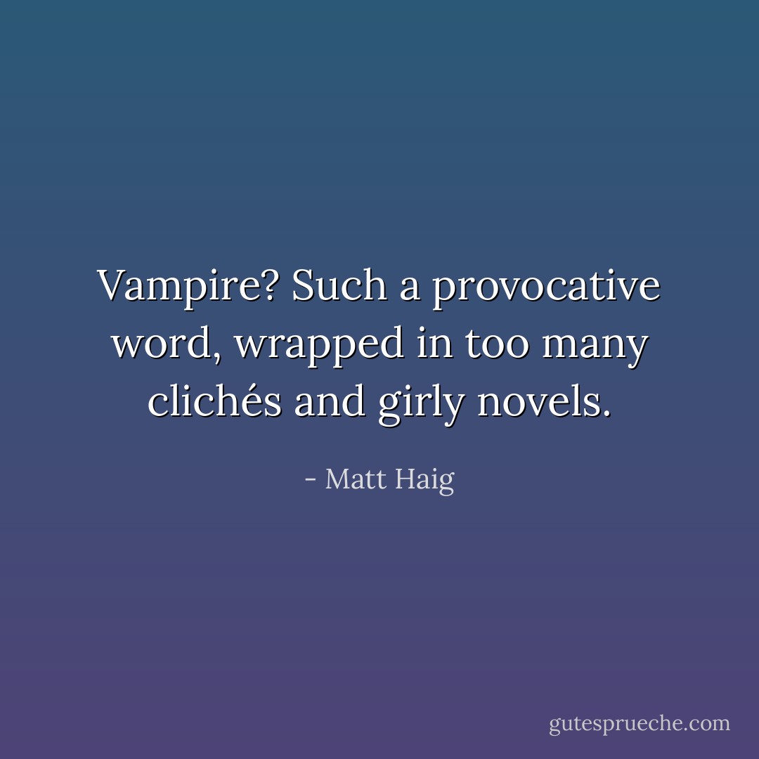 Vampire? Such a provocative word, wrapped in too many clichés and girly novels. - Matt Haig