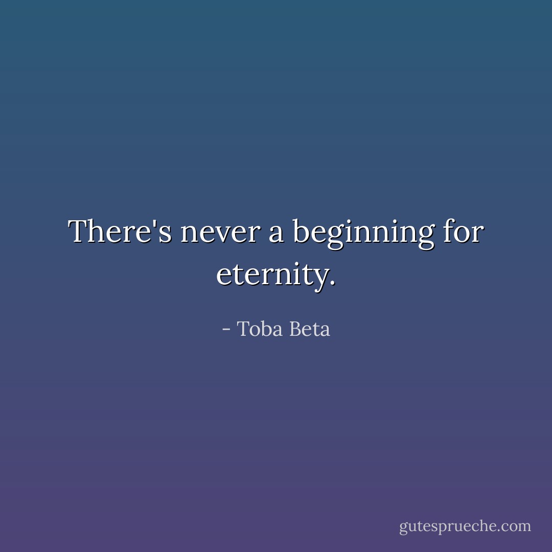 There's never a beginning for eternity. - Toba Beta