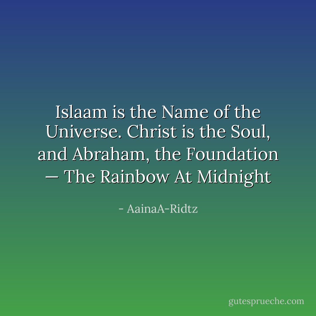 Islaam is the Name of the Universe. Christ is the Soul, and Abraham, the Foundation — The Rainbow At Midnight - AainaA-Ridtz