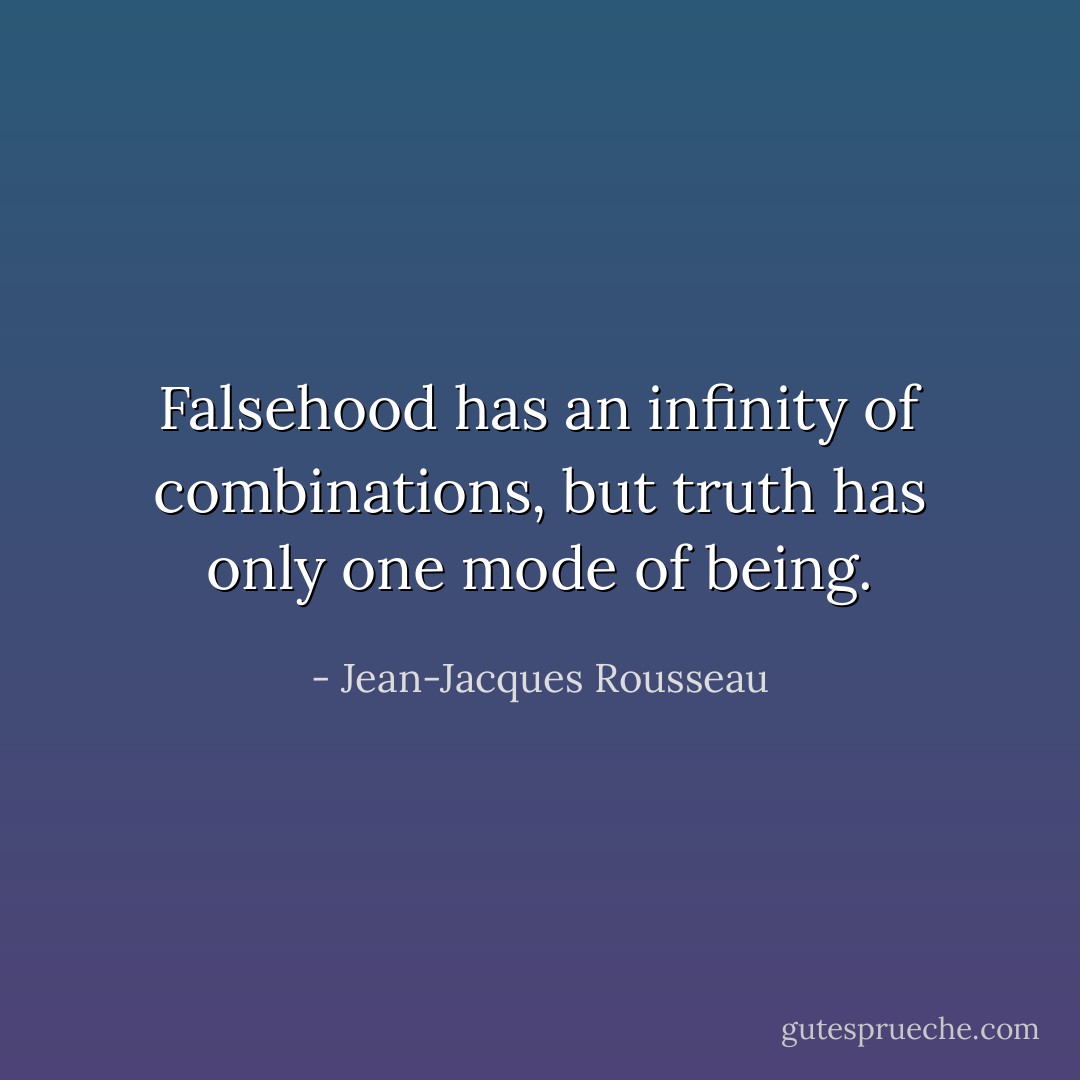 Falsehood has an infinity of combinations, but truth has only one mode of being. - Jean-Jacques Rousseau