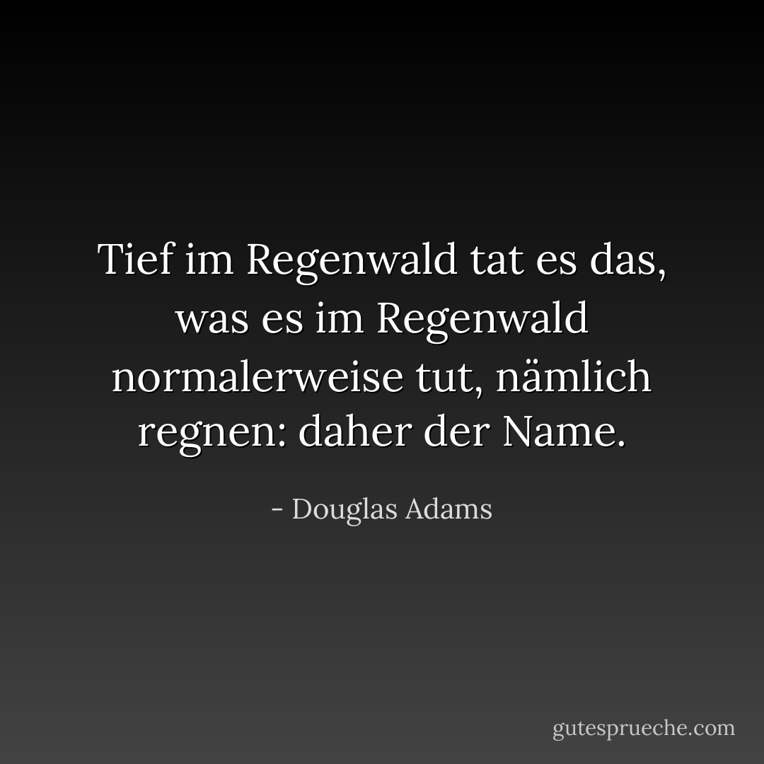 Tief im Regenwald tat es das, was es im Regenwald normalerweise tut, nämlich regnen: daher der Name. - Douglas Adams