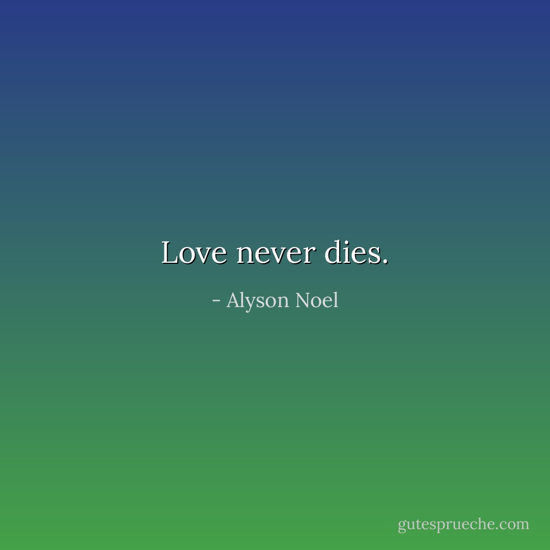 Love never dies. - Alyson Noel