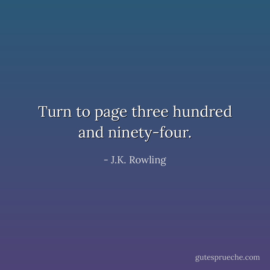 Turn to page three hundred and ninety-four. - J.K. Rowling