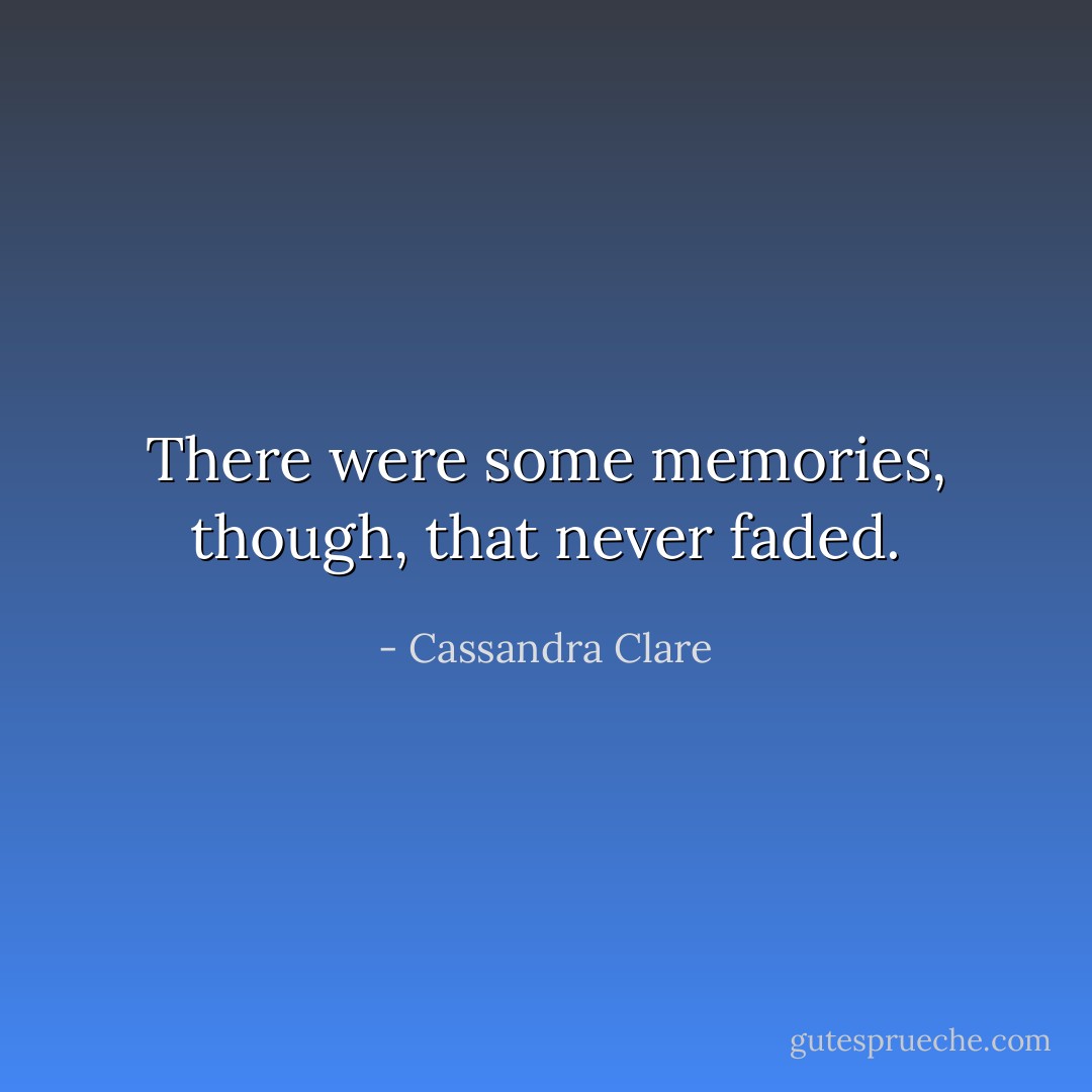 There were some memories, though, that never faded. - Cassandra Clare