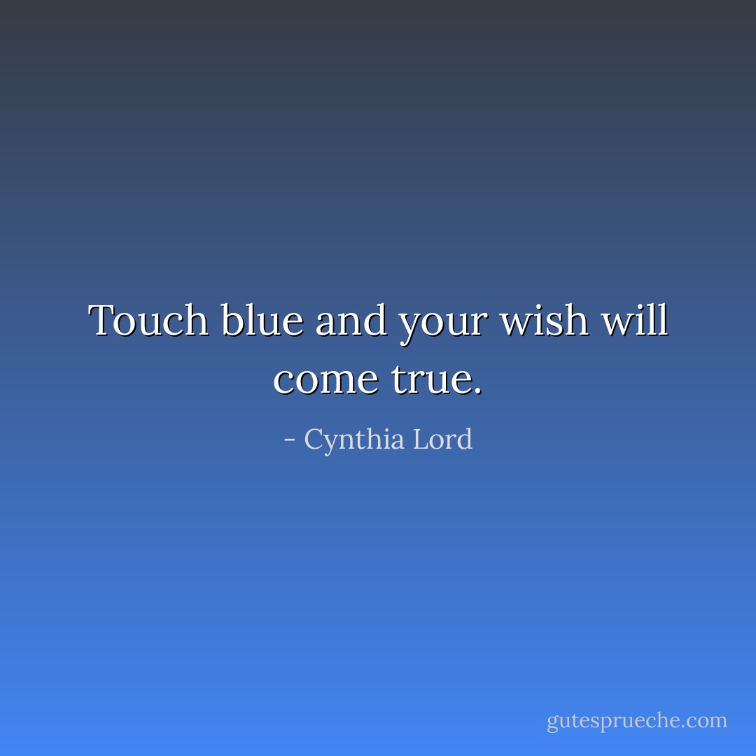 Touch blue and your wish will come true. - Cynthia Lord