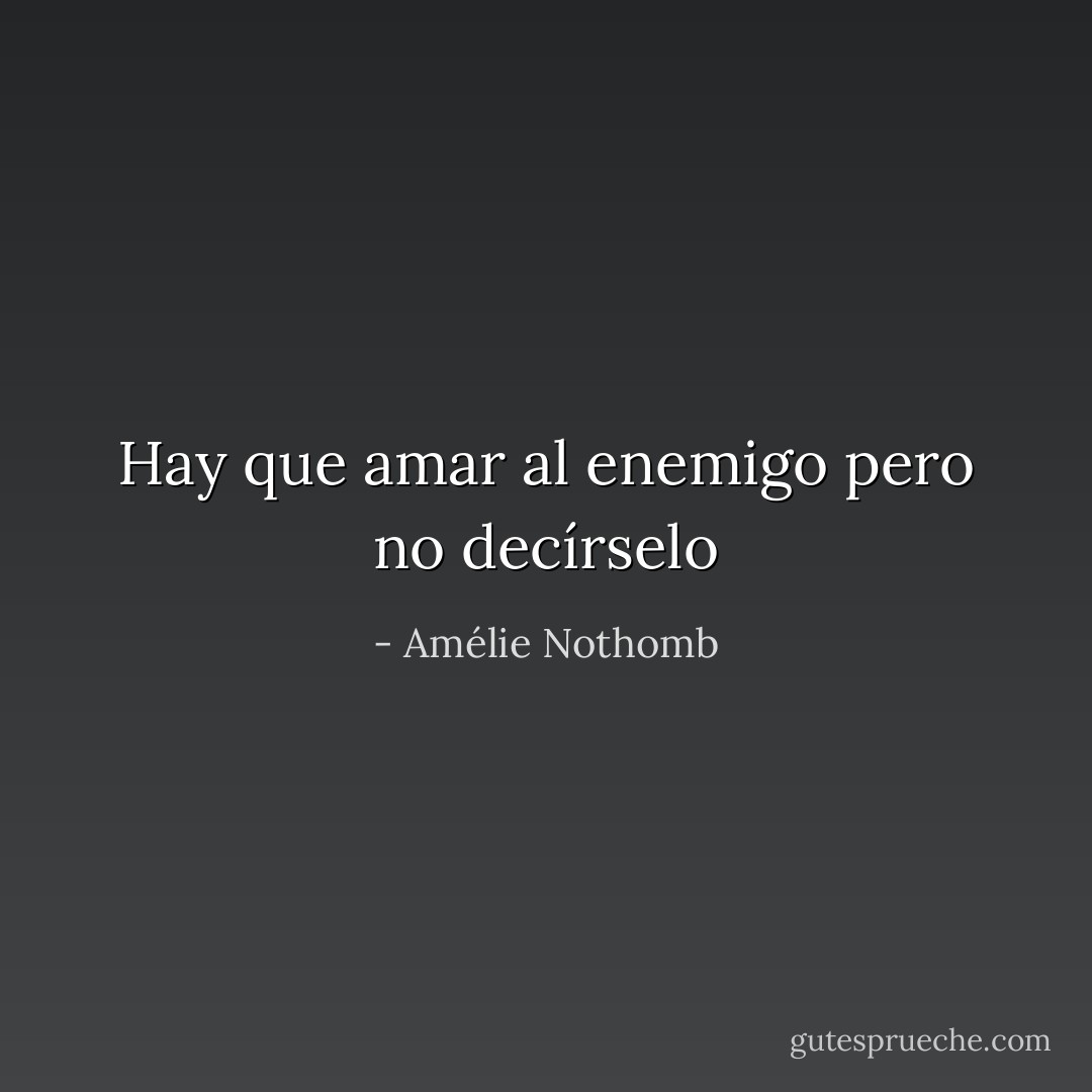 Hay que amar al enemigo pero no decírselo - Amélie Nothomb