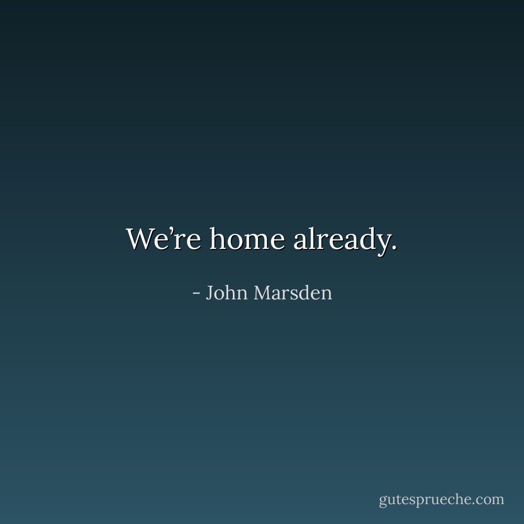 We’re home already. - John Marsden