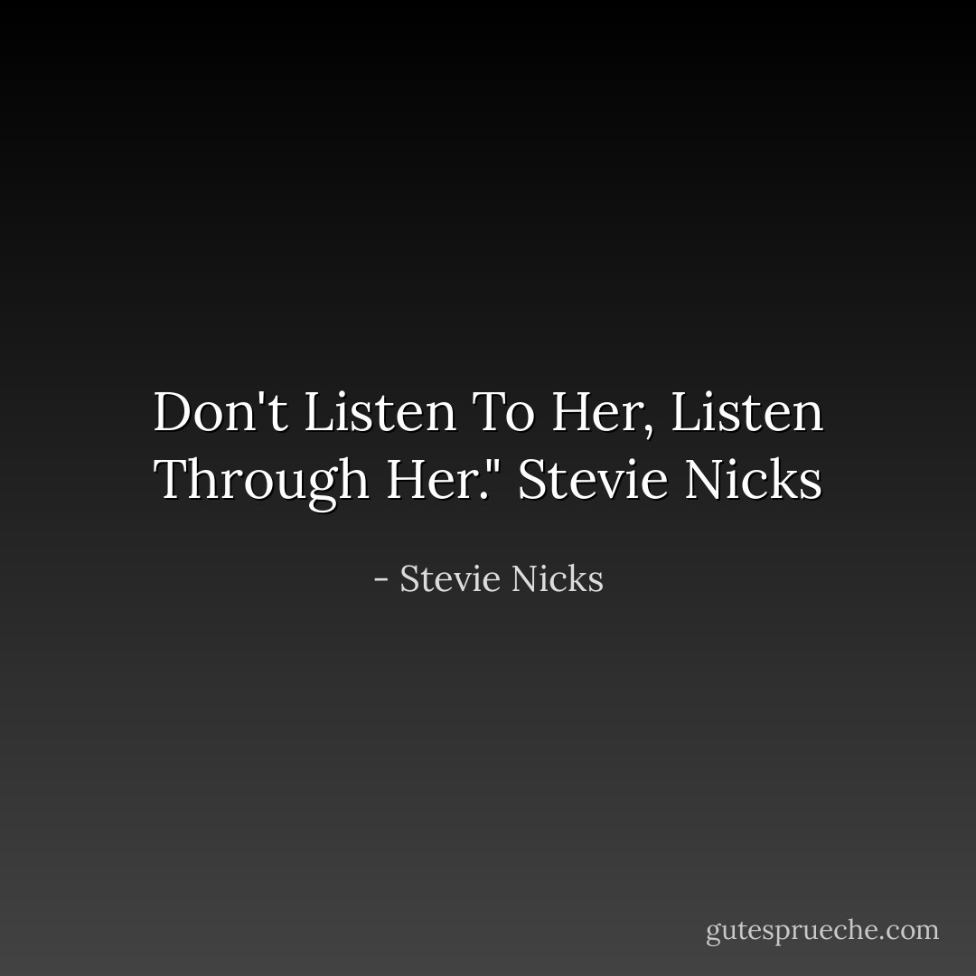 Don't Listen To Her, Listen Through Her." Stevie Nicks - Stevie Nicks