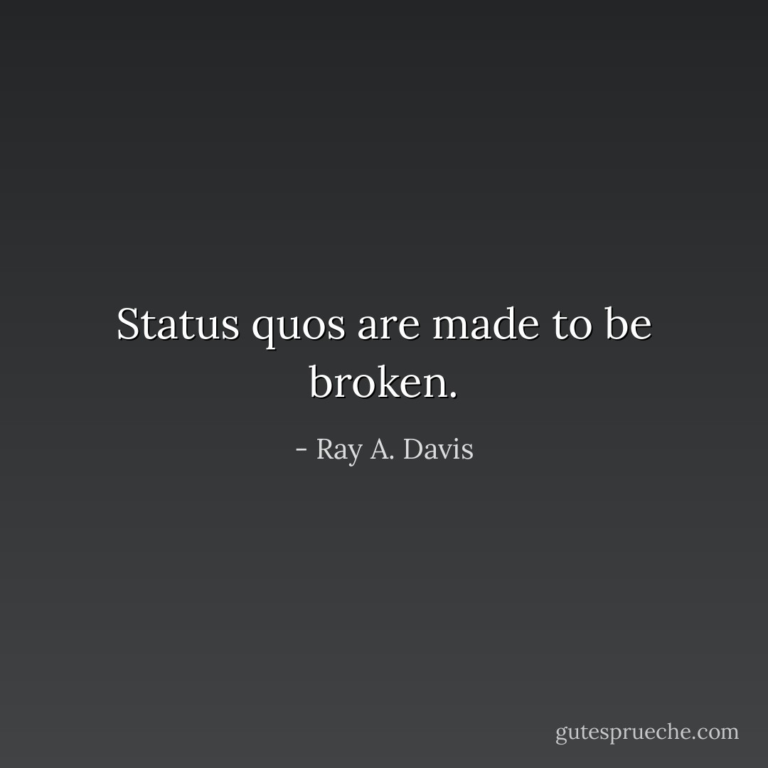 Status quos are made to be broken. - Ray A. Davis