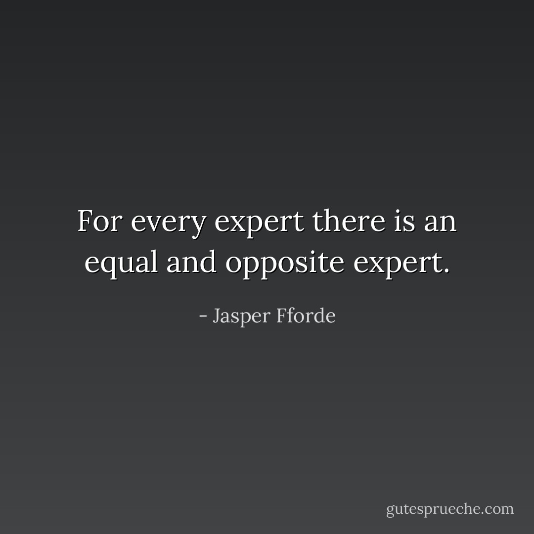 For every expert there is an equal and opposite expert. - Jasper Fforde