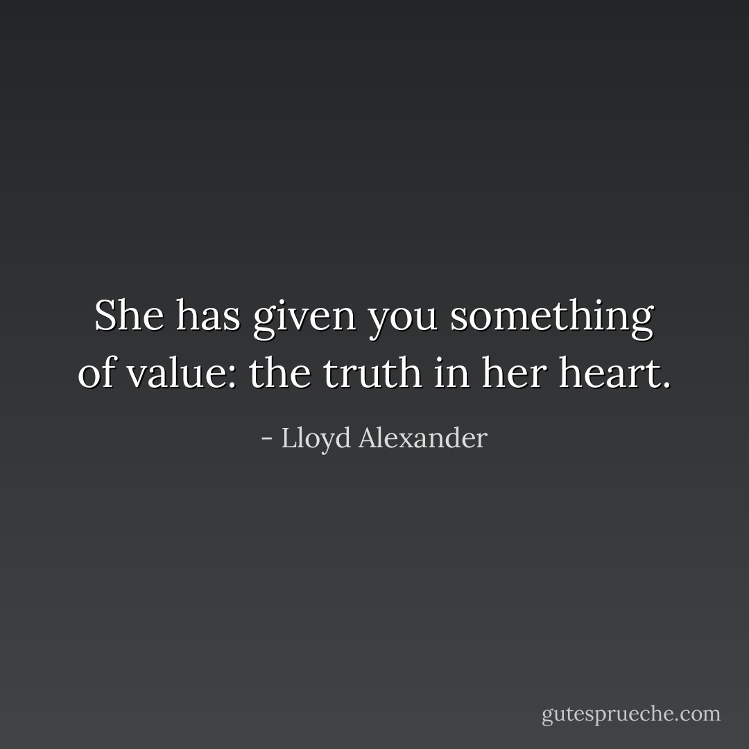 She has given you something of value: the truth in her heart. - Lloyd Alexander