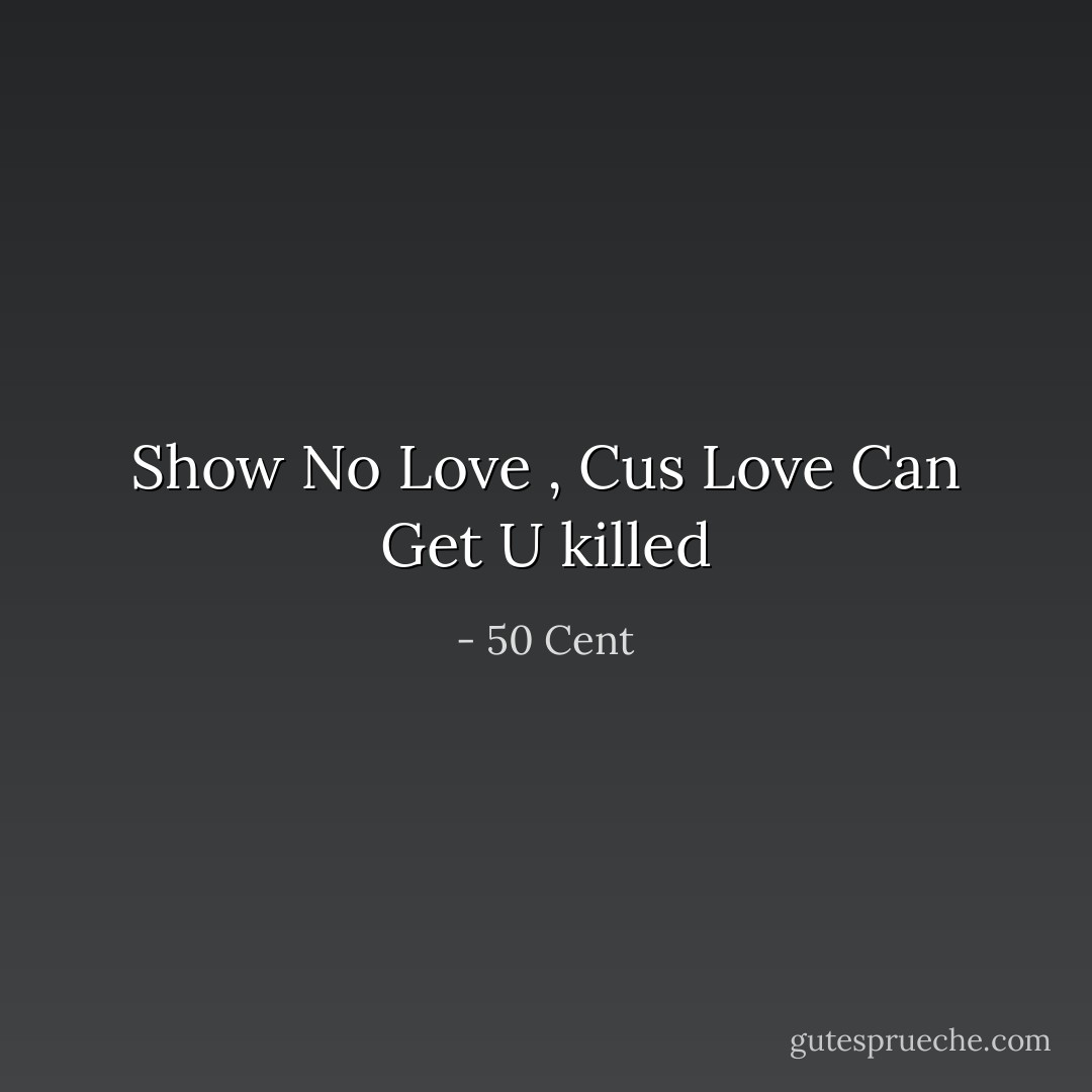 Show No Love , Cus Love Can Get U killed - 50 Cent