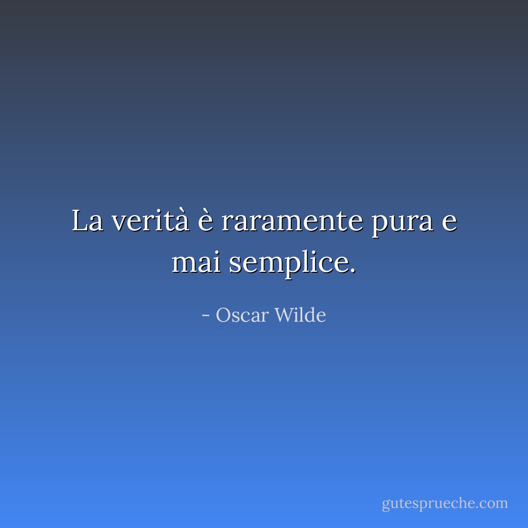 La verità è raramente pura e mai semplice. - Oscar Wilde