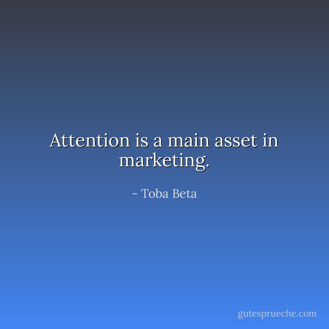 Attention is a main asset in marketing. - Toba Beta