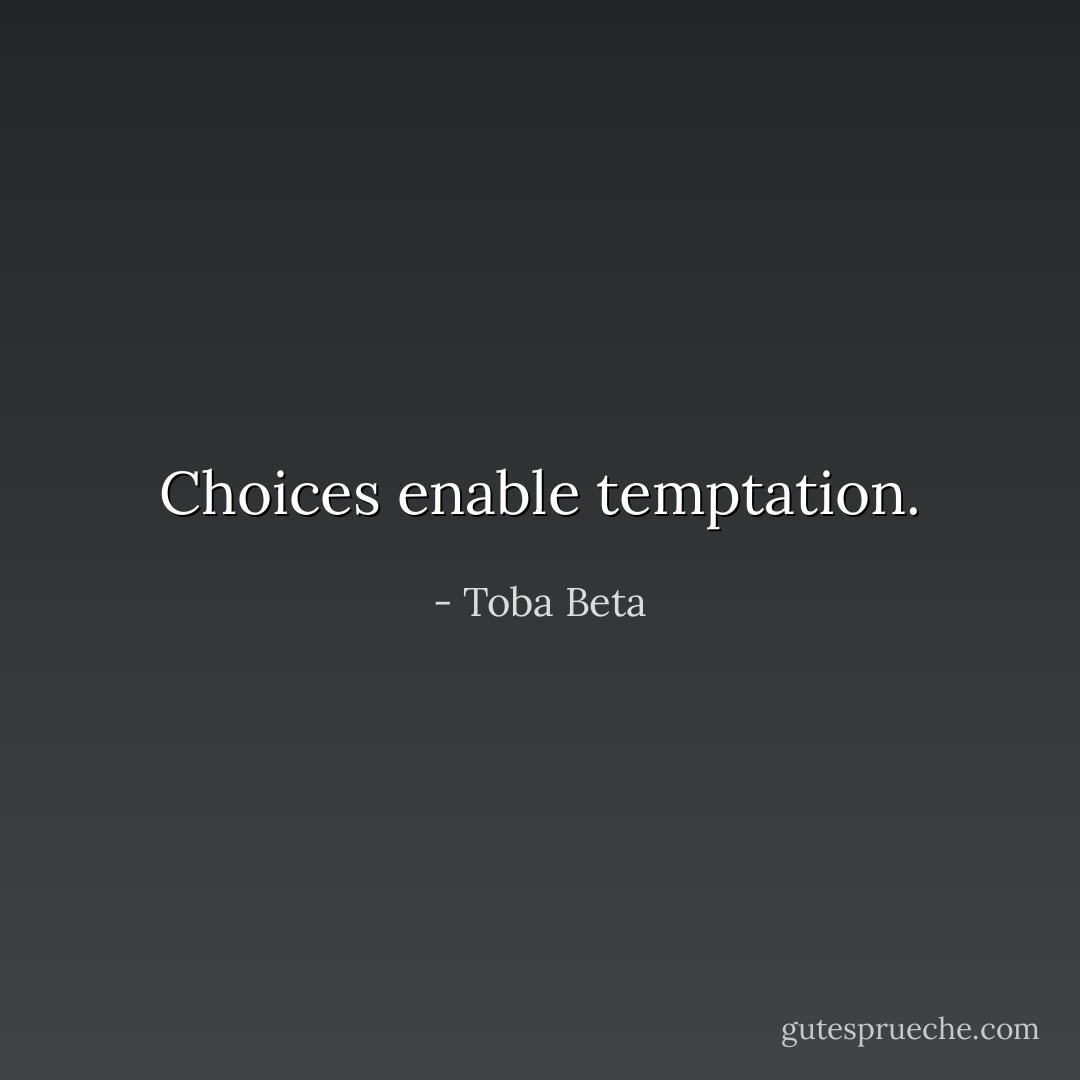 Choices enable temptation. - Toba Beta
