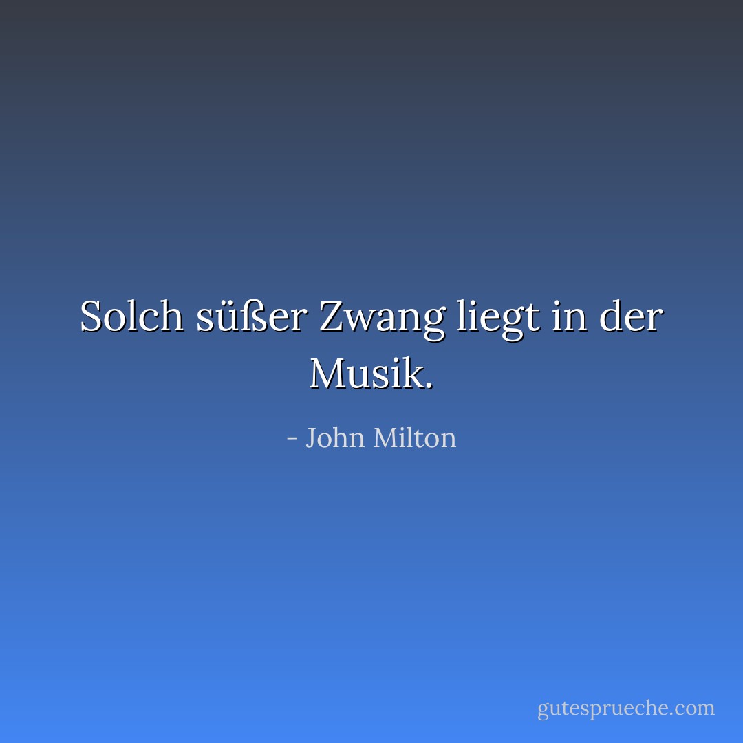 Solch süßer Zwang liegt in der Musik. - John Milton<
