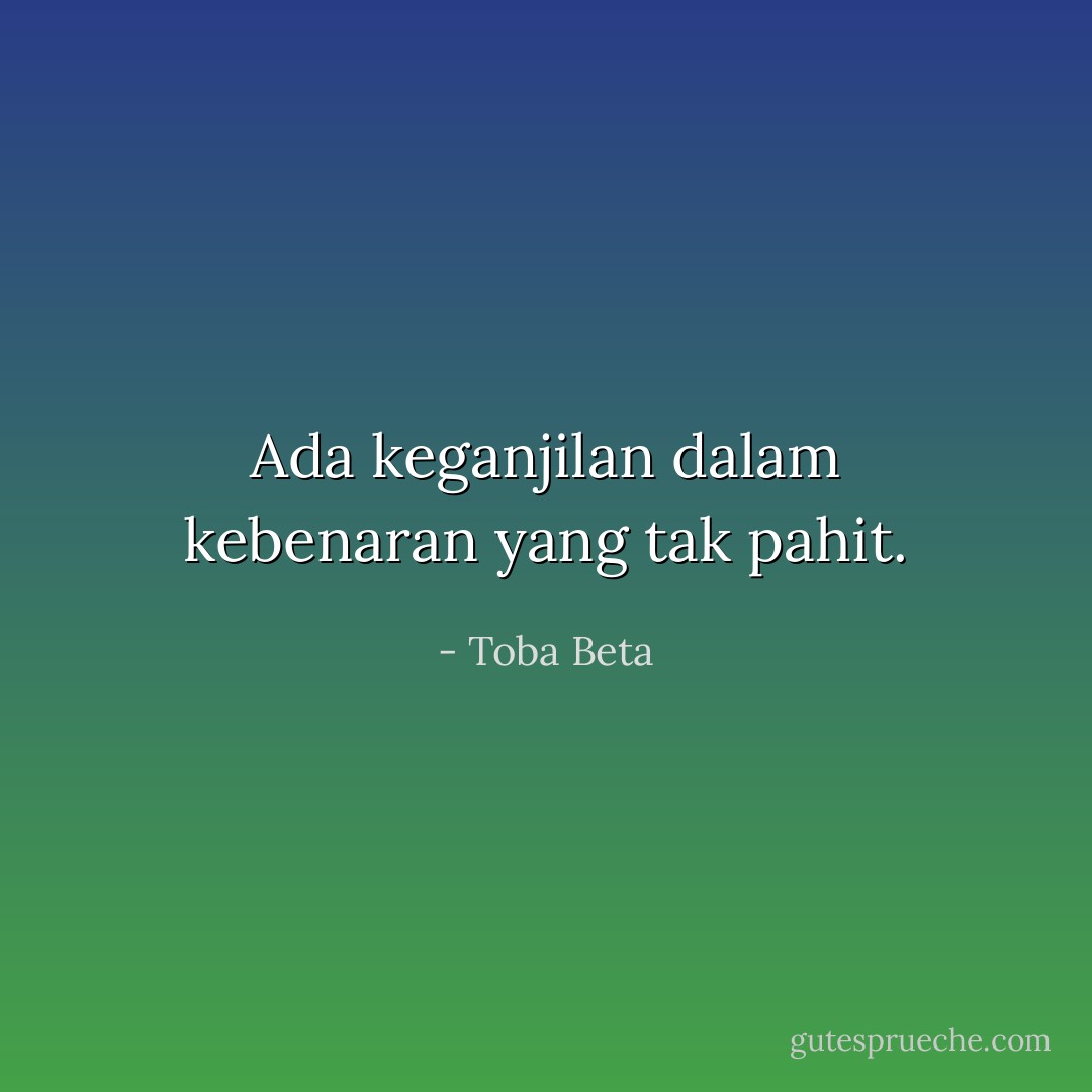 Ada keganjilan dalam kebenaran yang tak pahit. - Toba Beta