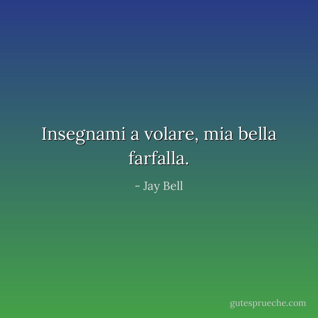 Insegnami a volare, mia bella farfalla. - Jay Bell