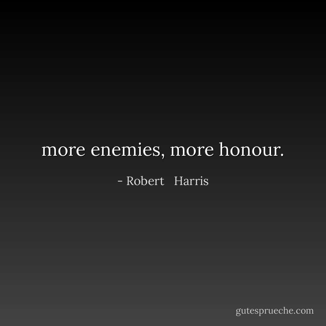 more enemies, more honour. - Robert   Harris