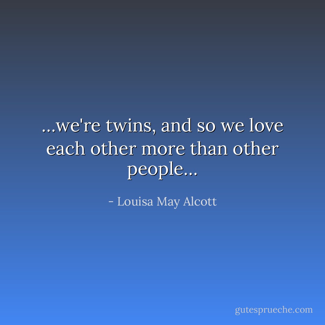…we're twins, and so we love each other more than other people… - Louisa May Alcott