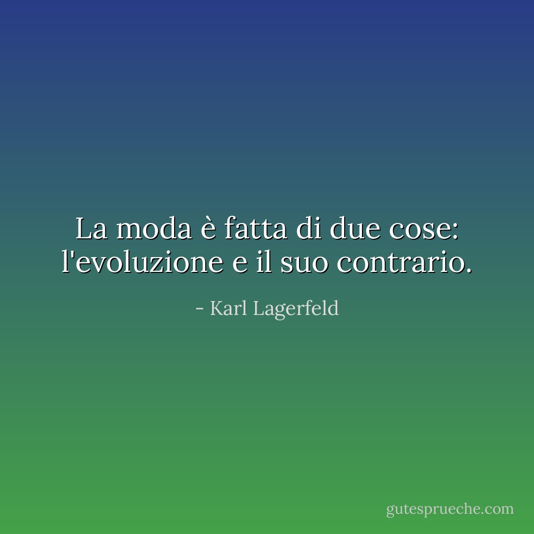 La moda è fatta di due cose: l'evoluzione e il suo contrario. - Karl Lagerfeld