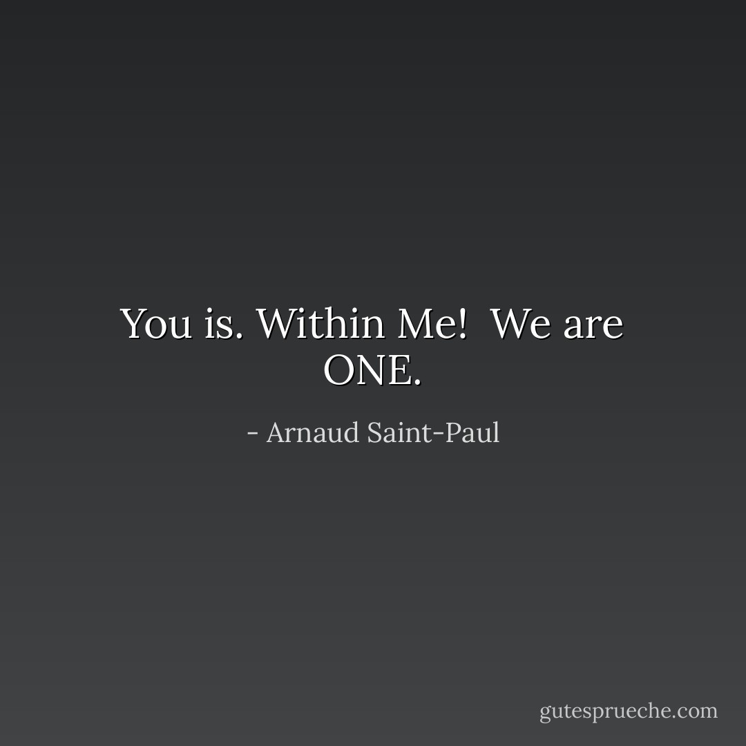 You is.<br />Within Me!<br /><br />We are ONE. - Arnaud Saint-Paul
