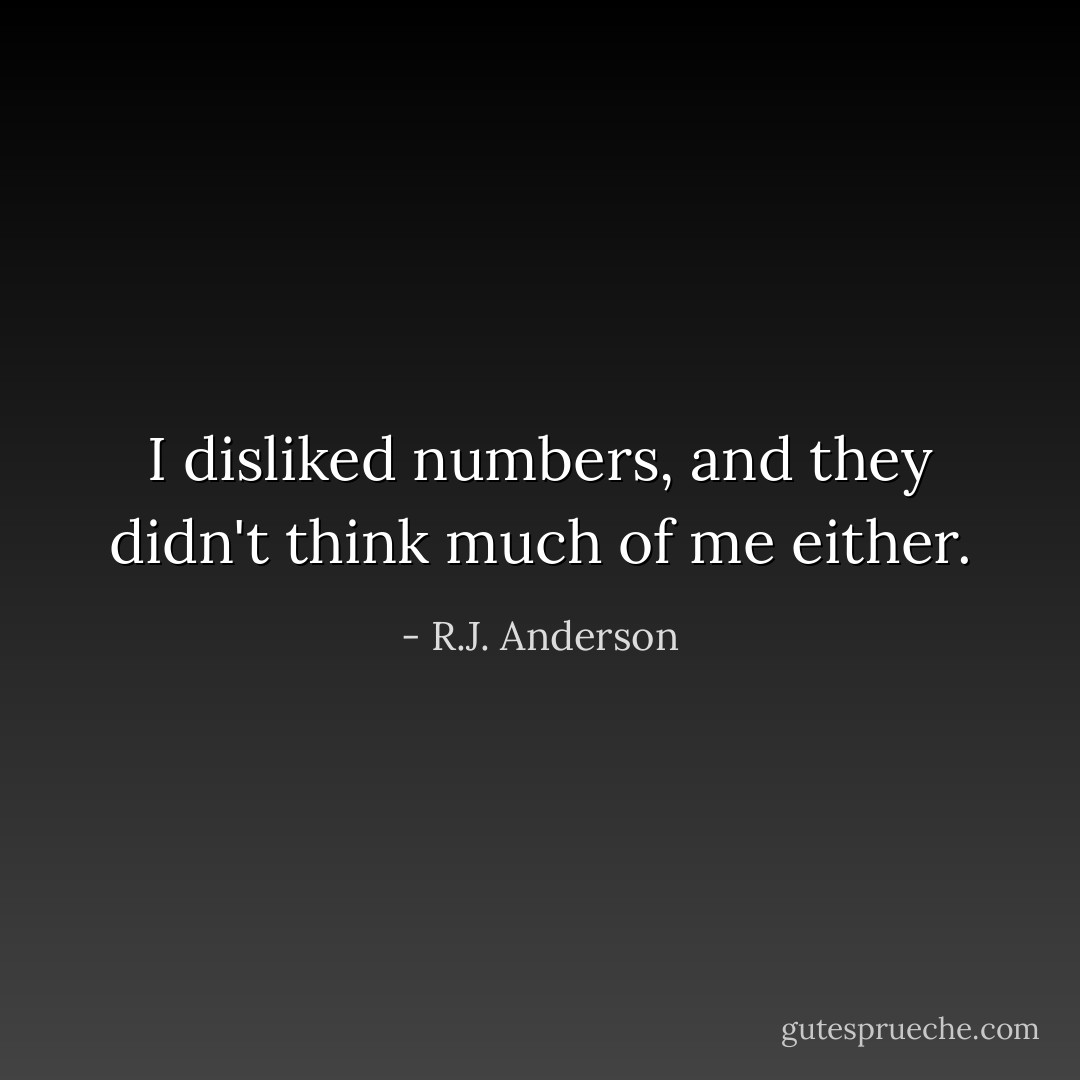 I disliked numbers, and they didn't think much of me either. - R.J. Anderson