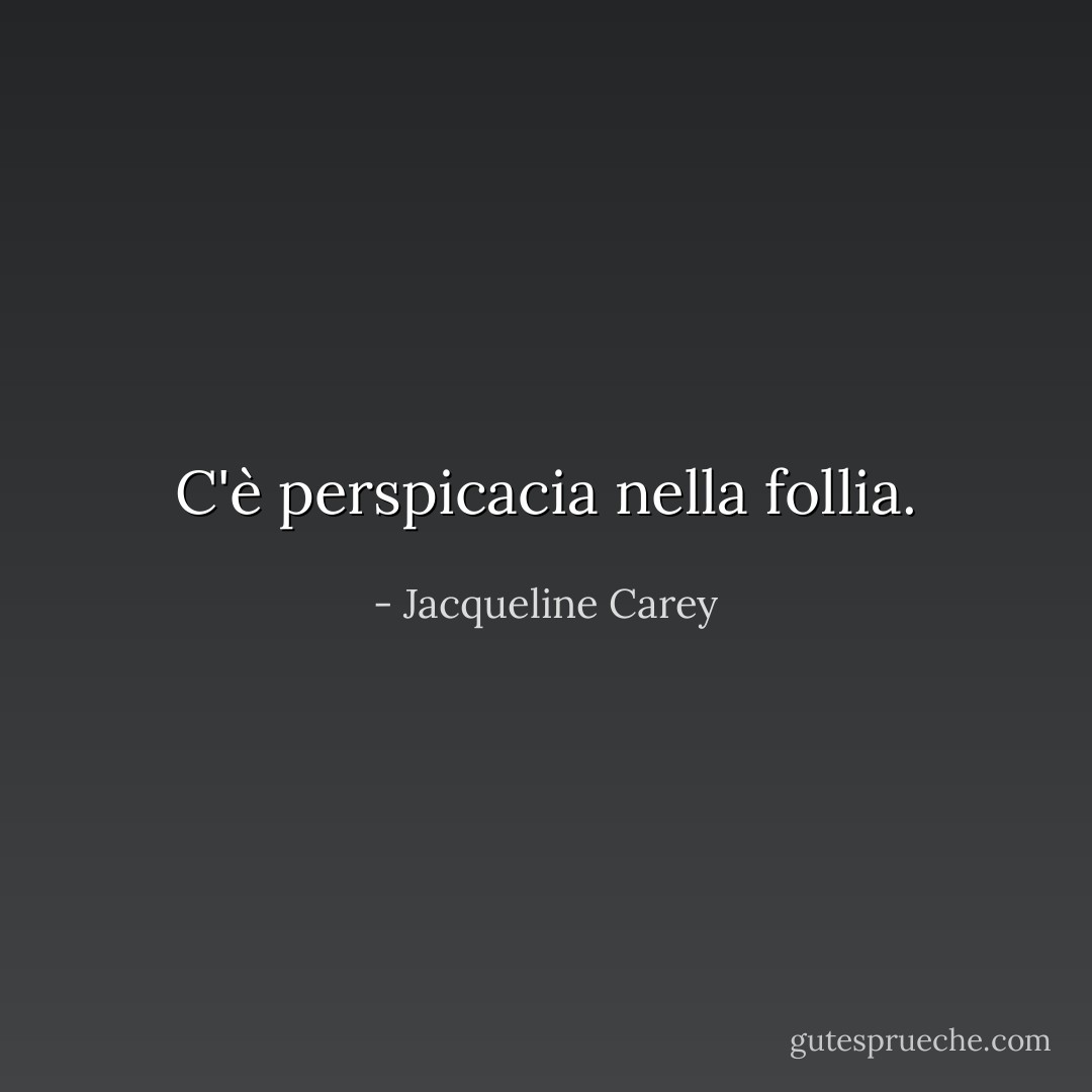 C'è perspicacia nella follia. - Jacqueline Carey