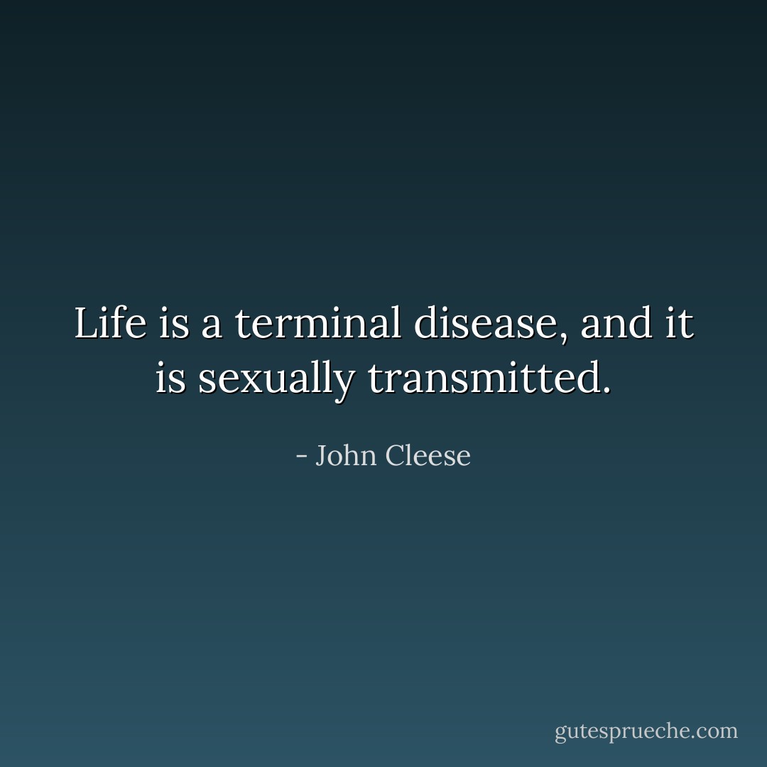 Life is a terminal disease, and it is sexually transmitted. - John Cleese