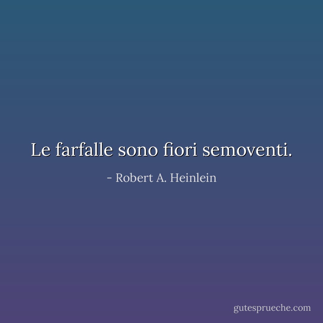 Le farfalle sono fiori semoventi. - Robert A. Heinlein