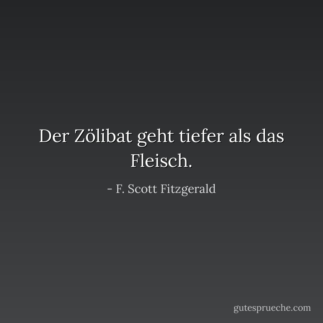 Der Zölibat geht tiefer als das Fleisch. - F. Scott Fitzgerald<