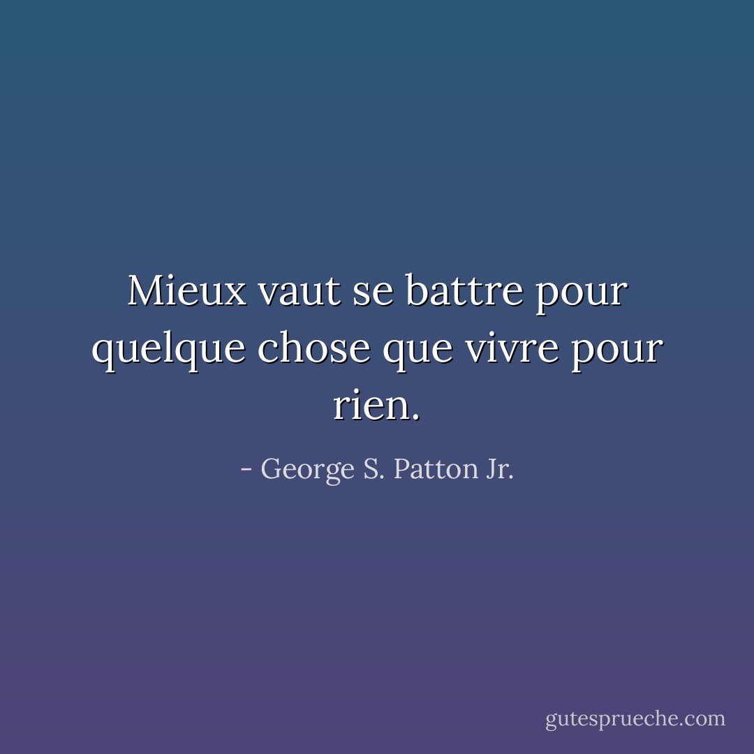 Mieux vaut se battre pour quelque chose que vivre pour rien. - George S. Patton Jr.