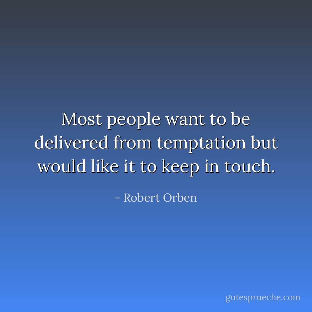 Most people want to be delivered from temptation but would like it to keep in touch. - Robert Orben