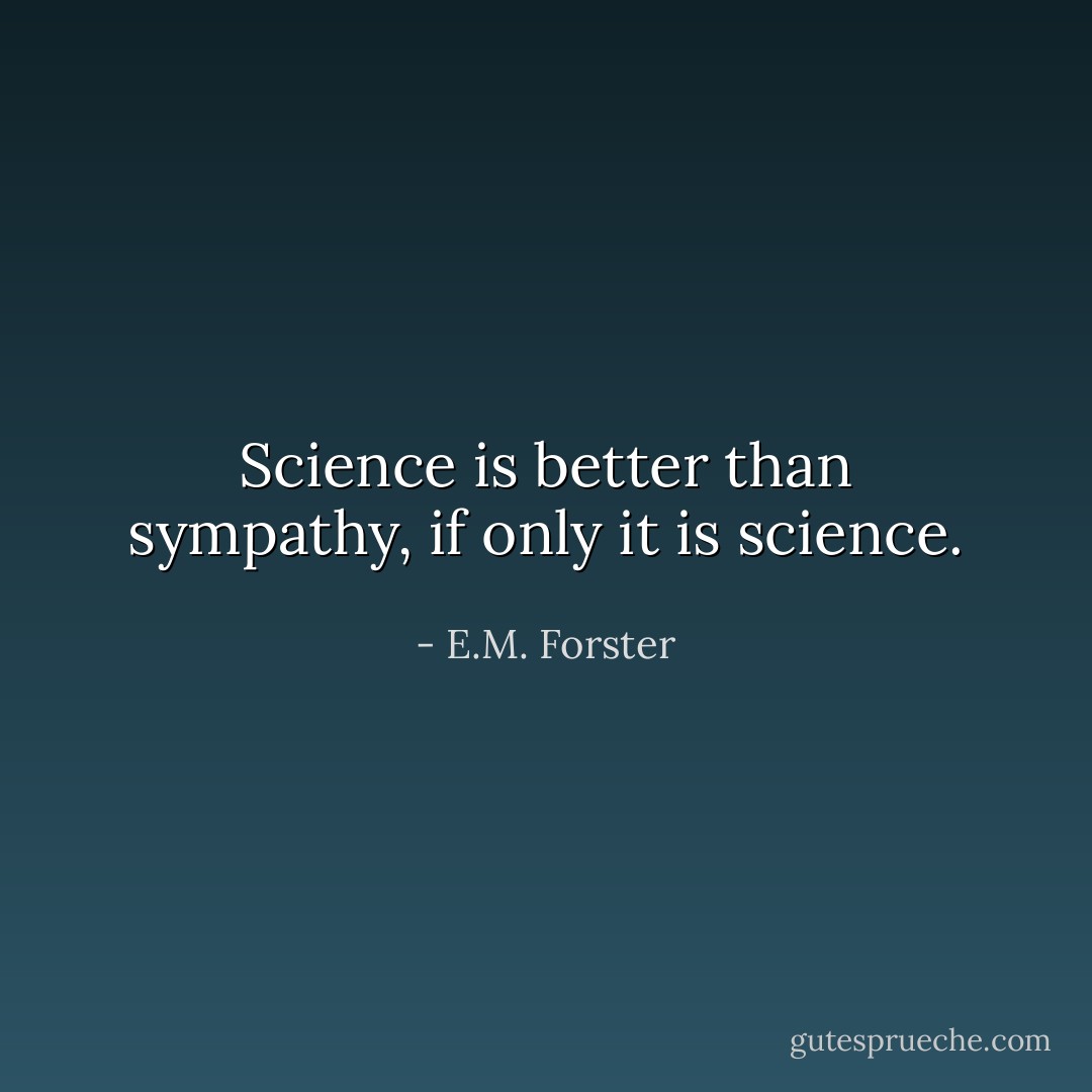 Science is better than sympathy, if only it is science. - E.M. Forster