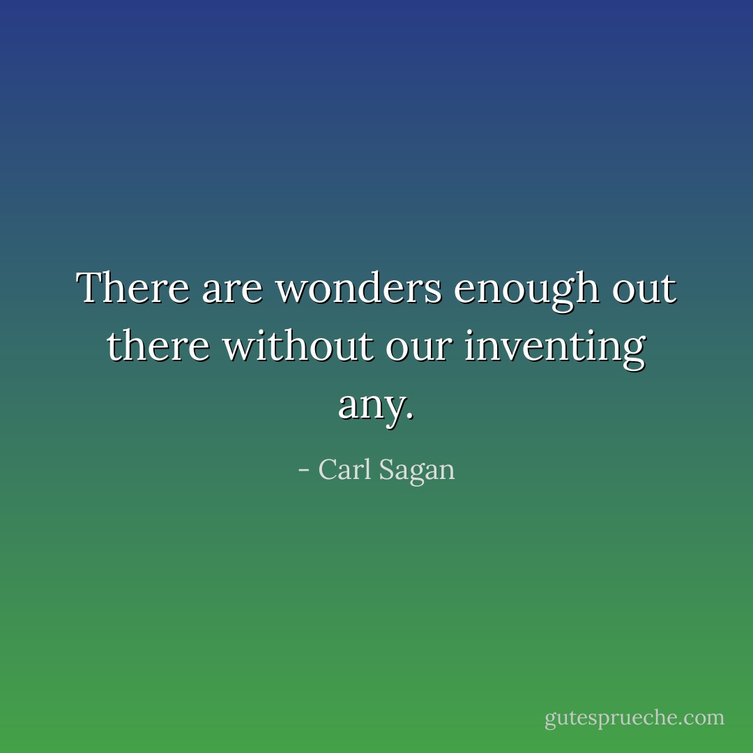 There are wonders enough out there without our inventing any. - Carl Sagan