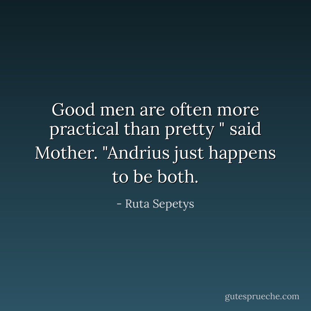 Good men are often more practical than pretty " said Mother. "Andrius just happens to be both. - Ruta Sepetys