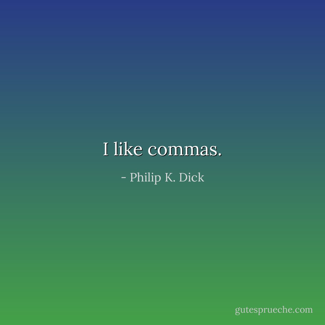 I like commas. - Philip K. Dick