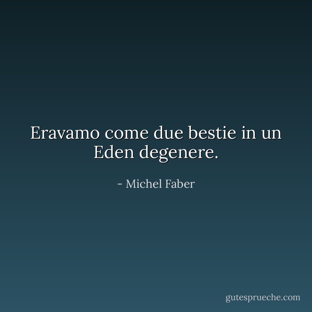 Eravamo come due bestie in un Eden degenere. - Michel Faber