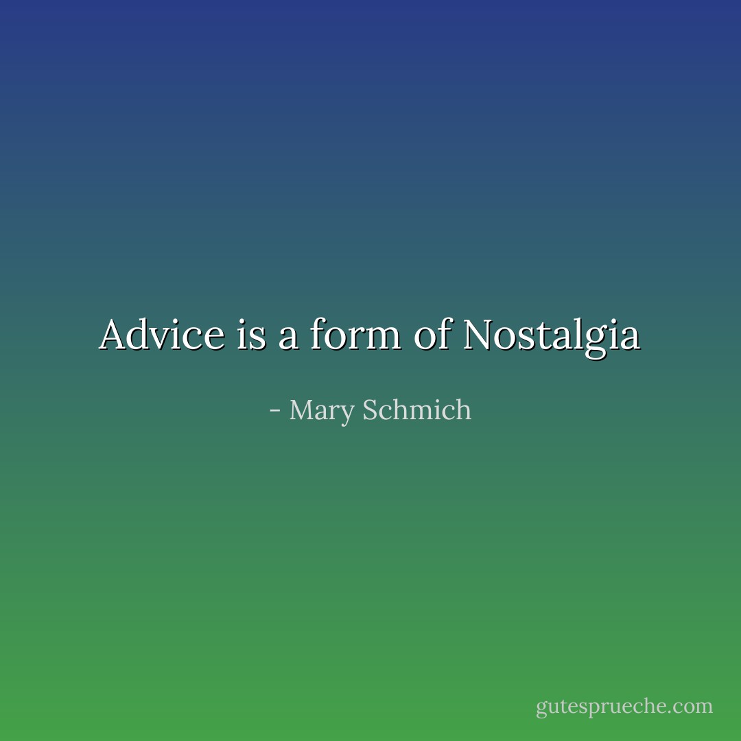 Advice is a form of Nostalgia - Mary Schmich