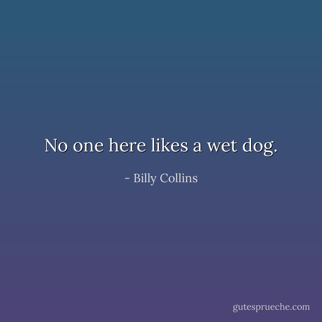 No one here likes a wet dog. - Billy Collins