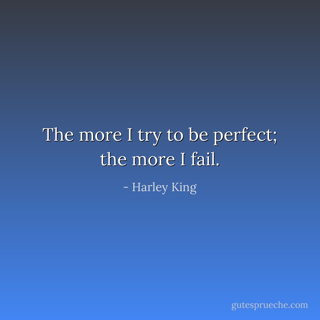 The more I try to be perfect; the more I fail. - Harley King