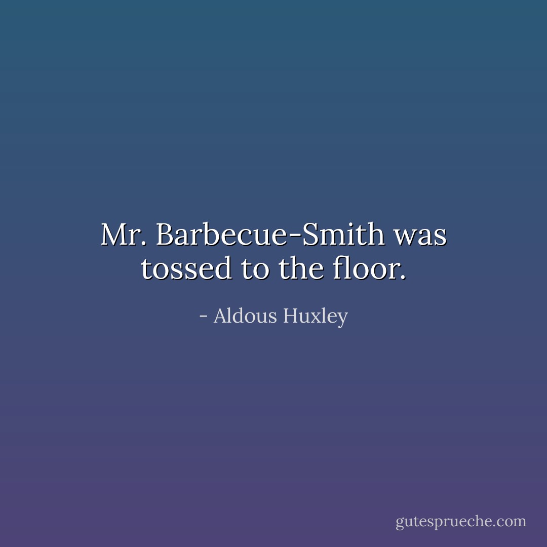 Mr. Barbecue-Smith was tossed to the floor. - Aldous Huxley