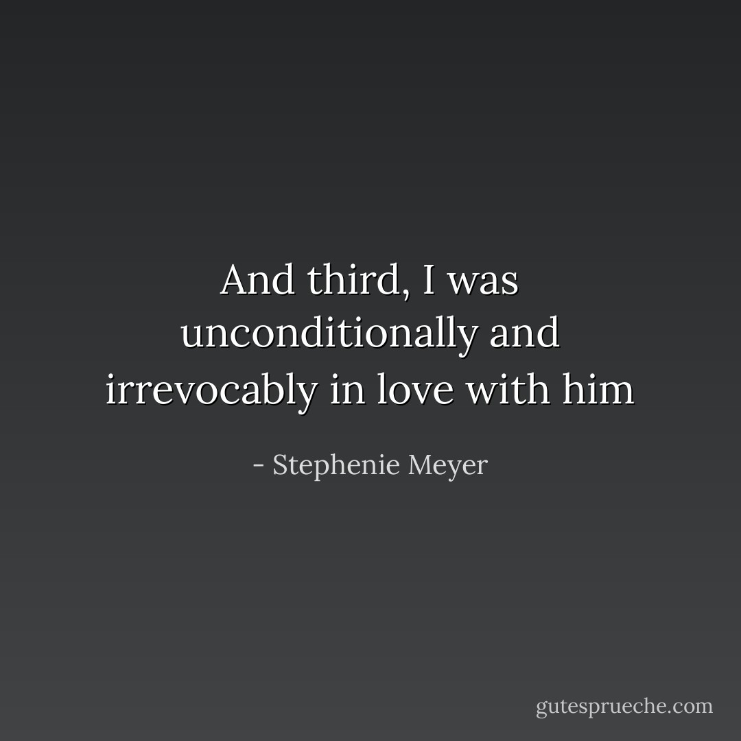 And third, I was unconditionally and irrevocably in love with him - Stephenie Meyer