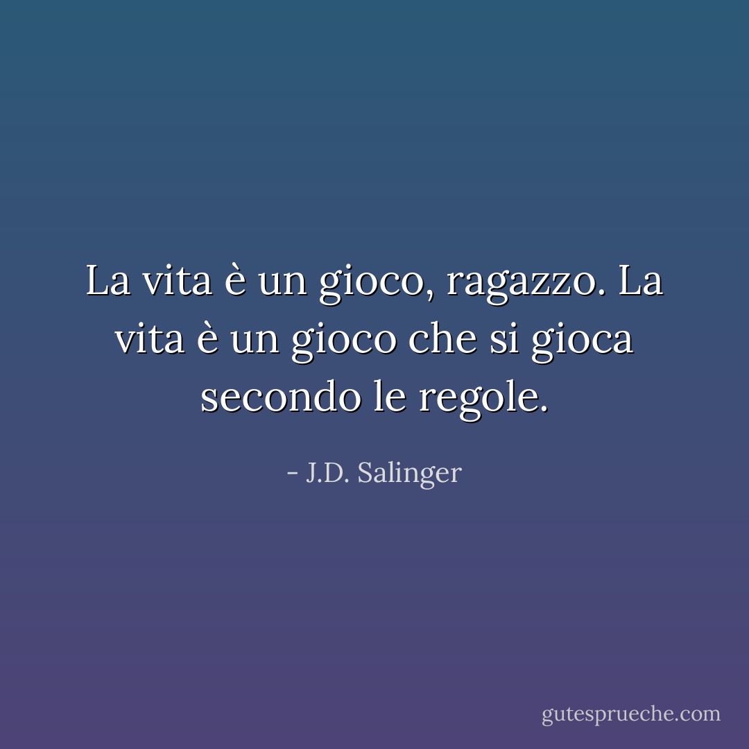 La vita è un gioco, ragazzo. La vita è un gioco che si gioca secondo le regole. - J.D. Salinger