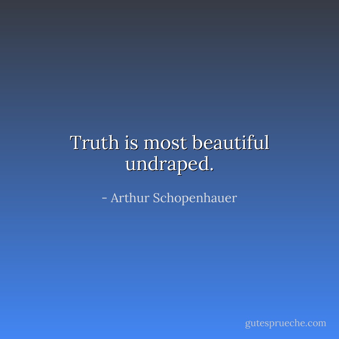 Truth is most beautiful undraped. - Arthur Schopenhauer